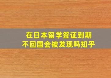 在日本留学签证到期不回国会被发现吗知乎