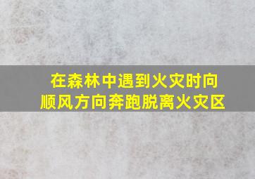 在森林中遇到火灾时向顺风方向奔跑脱离火灾区