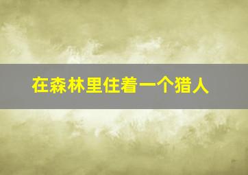 在森林里住着一个猎人