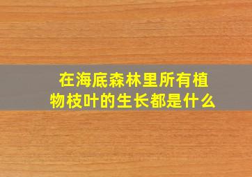 在海底森林里所有植物枝叶的生长都是什么