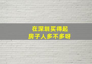 在深圳买得起房子人多不多呀