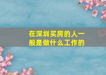 在深圳买房的人一般是做什么工作的