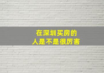 在深圳买房的人是不是很厉害