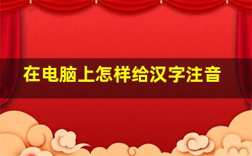 在电脑上怎样给汉字注音