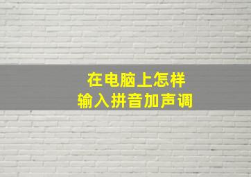 在电脑上怎样输入拼音加声调