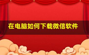 在电脑如何下载微信软件