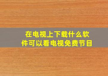 在电视上下载什么软件可以看电视免费节目