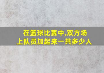 在篮球比赛中,双方场上队员加起来一共多少人