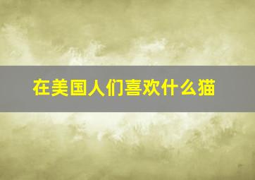 在美国人们喜欢什么猫