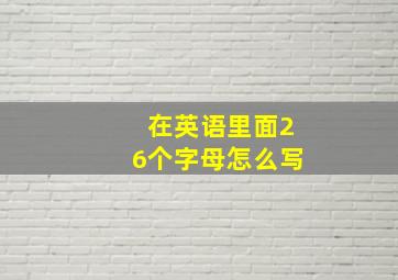 在英语里面26个字母怎么写