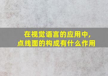 在视觉语言的应用中,点线面的构成有什么作用