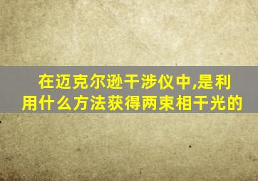 在迈克尔逊干涉仪中,是利用什么方法获得两束相干光的