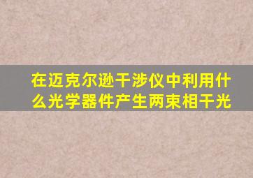 在迈克尔逊干涉仪中利用什么光学器件产生两束相干光