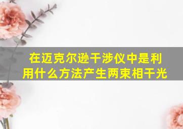 在迈克尔逊干涉仪中是利用什么方法产生两束相干光