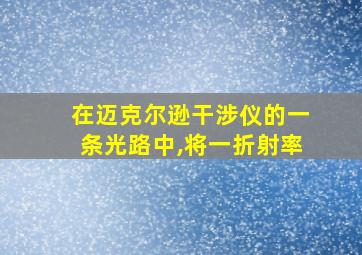 在迈克尔逊干涉仪的一条光路中,将一折射率