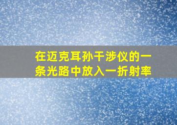 在迈克耳孙干涉仪的一条光路中放入一折射率