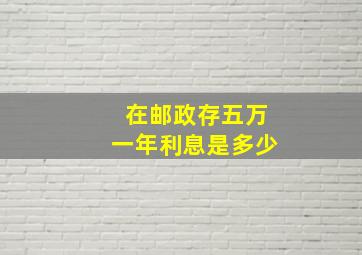 在邮政存五万一年利息是多少