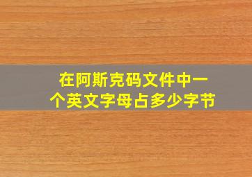 在阿斯克码文件中一个英文字母占多少字节