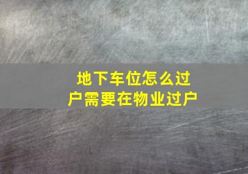 地下车位怎么过户需要在物业过户