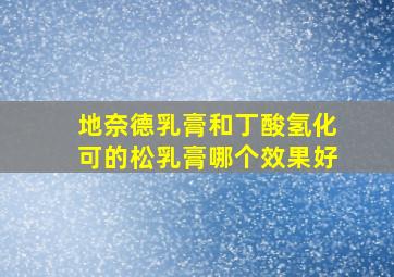 地奈德乳膏和丁酸氢化可的松乳膏哪个效果好