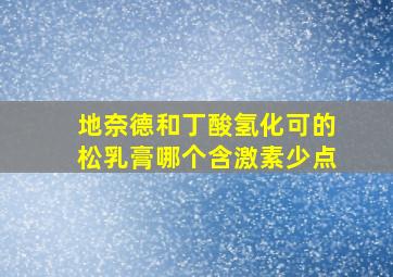 地奈德和丁酸氢化可的松乳膏哪个含激素少点