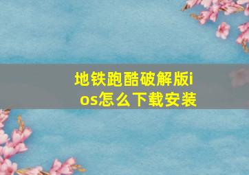 地铁跑酷破解版ios怎么下载安装