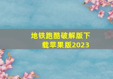 地铁跑酷破解版下载苹果版2023