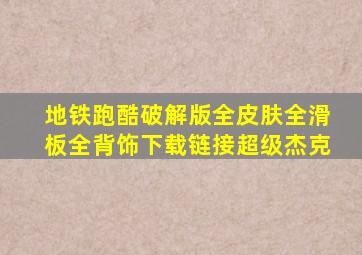 地铁跑酷破解版全皮肤全滑板全背饰下载链接超级杰克