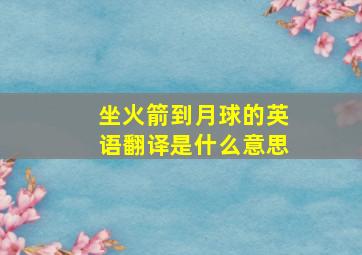 坐火箭到月球的英语翻译是什么意思