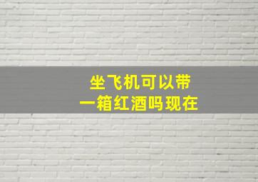 坐飞机可以带一箱红酒吗现在