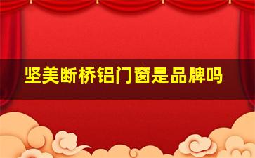 坚美断桥铝门窗是品牌吗