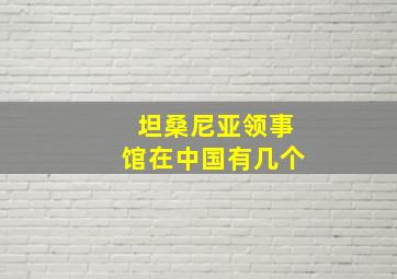 坦桑尼亚领事馆在中国有几个