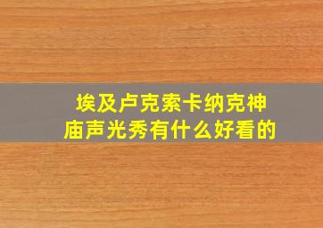 埃及卢克索卡纳克神庙声光秀有什么好看的