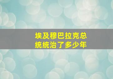 埃及穆巴拉克总统统治了多少年