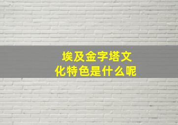 埃及金字塔文化特色是什么呢