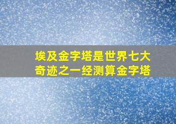 埃及金字塔是世界七大奇迹之一经测算金字塔