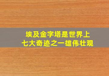 埃及金字塔是世界上七大奇迹之一雄伟壮观