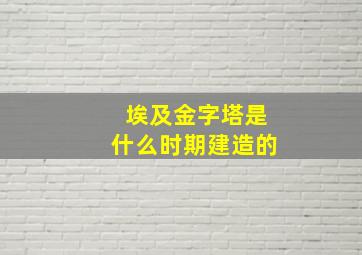 埃及金字塔是什么时期建造的