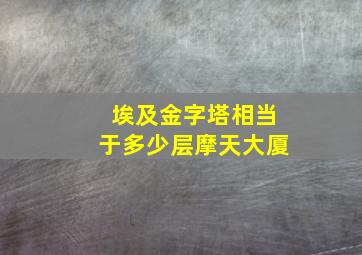 埃及金字塔相当于多少层摩天大厦