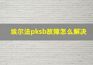 埃尔法pksb故障怎么解决