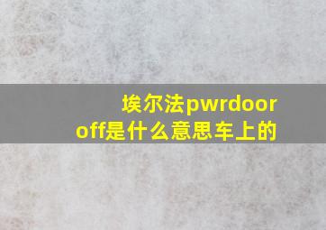 埃尔法pwrdooroff是什么意思车上的