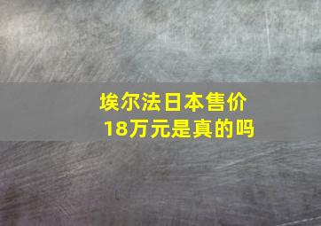 埃尔法日本售价18万元是真的吗