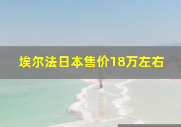 埃尔法日本售价18万左右