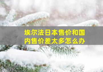 埃尔法日本售价和国内售价差太多怎么办