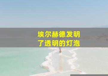 埃尔赫德发明了透明的灯泡