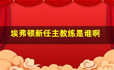 埃弗顿新任主教练是谁啊