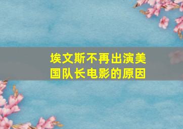 埃文斯不再出演美国队长电影的原因