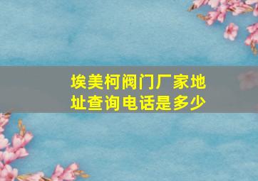 埃美柯阀门厂家地址查询电话是多少