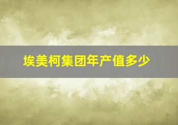 埃美柯集团年产值多少