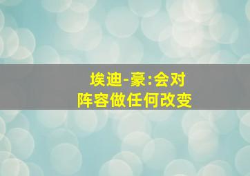 埃迪-豪:会对阵容做任何改变